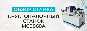 Обзор круглопалочного станка MC9060A