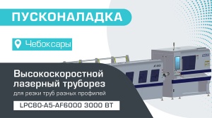 Пусконаладка высокоскоростного лазерного трубореза LPC80-A5-AF6000/3000 Raycus в Чебоксарах