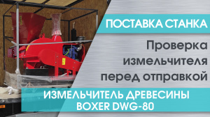 Предпродажная подготовка измельчителя древесины Boxer DWG-80 перед отправкой в Елабугу