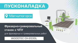Пусконаладка фрезерно-гравировального станка с ЧПУ WoodTec CH-2030L в Магнитогорске