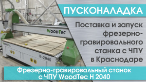 Пусконаладка фрезерно-гравировального станка с ЧПУ WoodTec H 2040 в Краснодаре