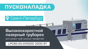 Пусконаладка высокоскоростного лазерного трубореза LPC80-A5-AF6000/3000 Raycus в Санкт-Петербурге