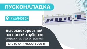 Пусконаладка высокоскоростного лазерного трубореза LPC80-A4-AF6000/3000 Raycus в Ульяновске