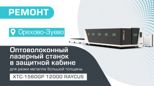 Ремонт высокомощного оптоволоконного лазерного станка в защитной кабине XTC-1560GP/12000 Raycus в Орехово-Зуево
