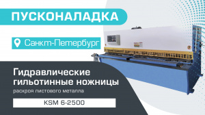 Пусконаладка гидравлических гильотинных ножниц KSM 6-2500 в Санкт-Петербурге