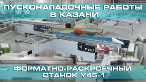 Поставка и запуск еще одного форматно-раскроечного станка Y45-1 в Казани