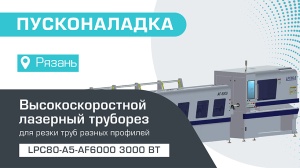 Пусконаладка высокоскоростного лазерного трубореза LPC80-A5-AF6000/3000 Raycus в Рязани