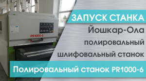 Запуск полировально-шлифовального станка PR1000-6 в Йошкар-Оле