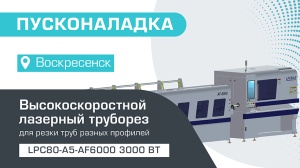 Пусконаладка высокоскоростного лазерного трубореза LPC80-A5-AF6000/3000 Raycus в Воскресенске