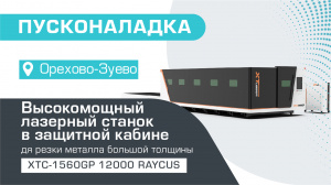 Пусконаладка высокомощного оптоволоконного лазерного станка в защитной кабине XTC-1560GP/12000 Raycus в Орехово-Зуево