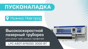 Пусконаладка высокоскоростного лазерного трубореза LPC-A90T-AF6000/3000 Raycus в Нижнем Новгороде