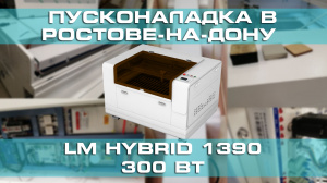 Поставка и запуск лазерно-гравировального станка LM HYBRID 1390/300 Вт в Ростове-на-Дону