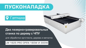 Пусконаладка двух лазерно-гравировальных станков с ЧПУ LM 1625 PRO OPEN (180W и 300W) в Гатчине