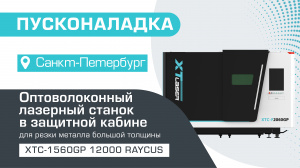 Пусконаладка высокомощного оптоволоконного лазерного станка в защитной кабине XTC-1560GP/12000 Raycus в Санкт-Петербурге